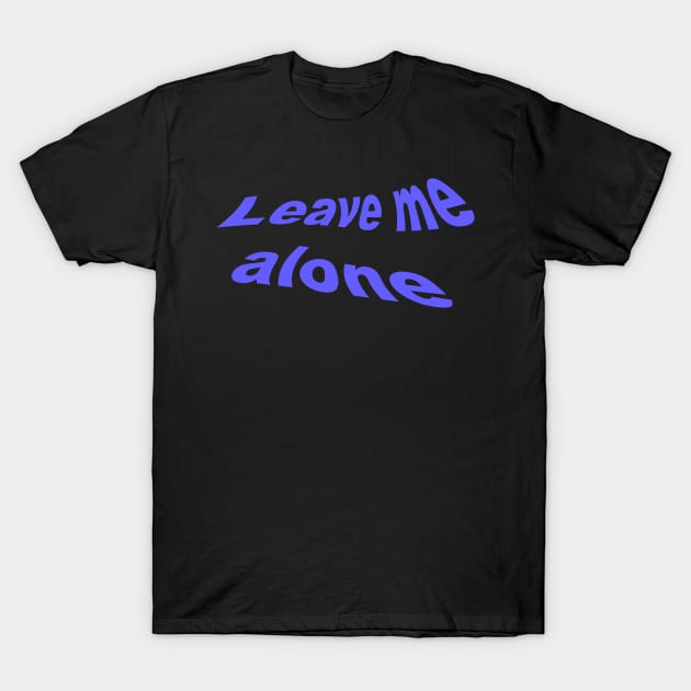 Leave Me Alone T-Shirt by KangarooZach41